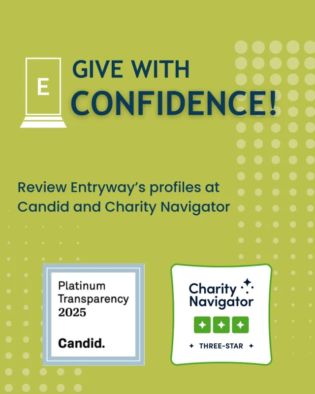 Give with confidence! 💙
Entryway is proud to be a Candid Platinum Seal and Charity Navigator 3-Star nonprofit — proof of our commitment to transparency, accountability, and lasting impact.
#GiveWithConfidence #TransparencyMatters #NonprofitExcellence