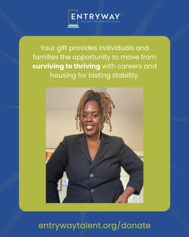 Every day, individuals and families do everything they can to survive. But surviving isn’t enough.

Entryway opens doors to careers, housing, and long-term stability, helping people move from surviving to thriving.

💙 Your gift makes that transformation possible. 

Crystal, now a leasing professional with stable housing for her children, says Entryway, “has been a blessing entering into my life. I’ve accomplished more than I ever thought I would. . .Entryway will always be part of my life story.” 

Make your year-end gift today: entrywaytalent.org/donate 

#FromSurvivingToThriving #DonateEntryway #EndHomelessness